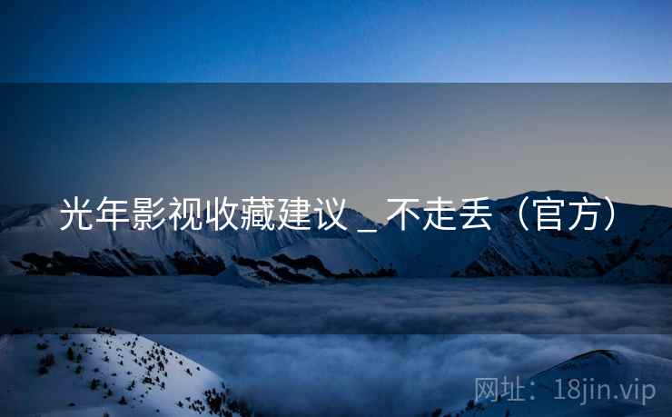 光年影视收藏建议 _ 不走丢（官方）