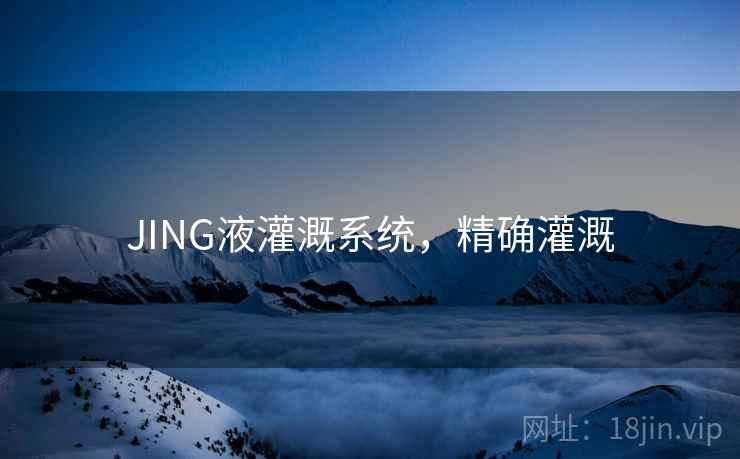 JING液灌溉系统，精确灌溉