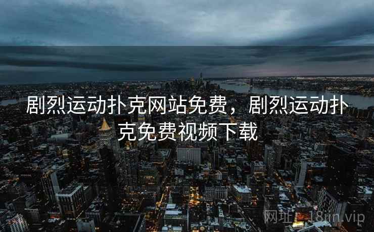 剧烈运动扑克网站免费，剧烈运动扑克免费视频下载