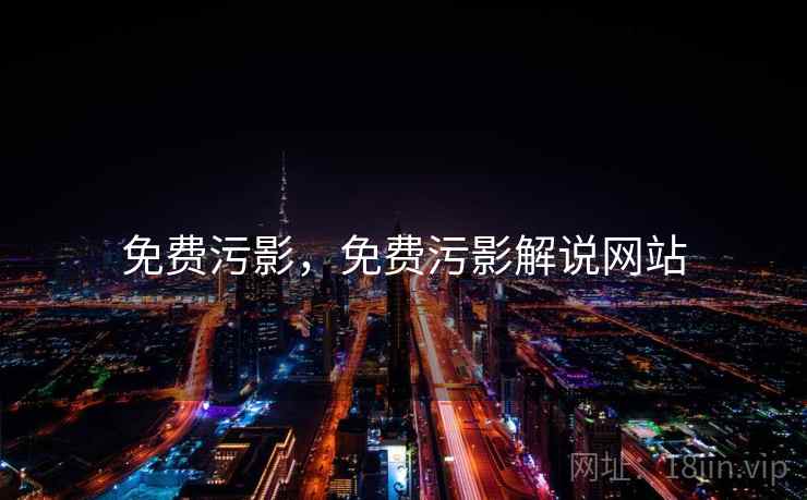 免费污影，免费污影解说网站