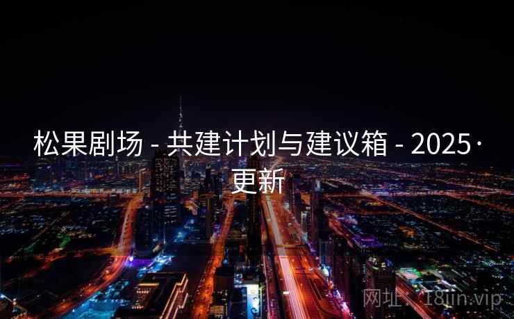 松果剧场 - 共建计划与建议箱 - 2025·更新