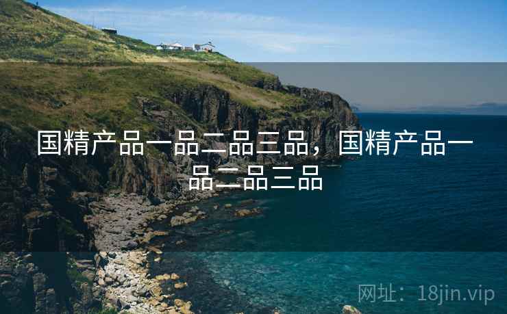 国精产品一品二品三品，国精产品一品二品三品