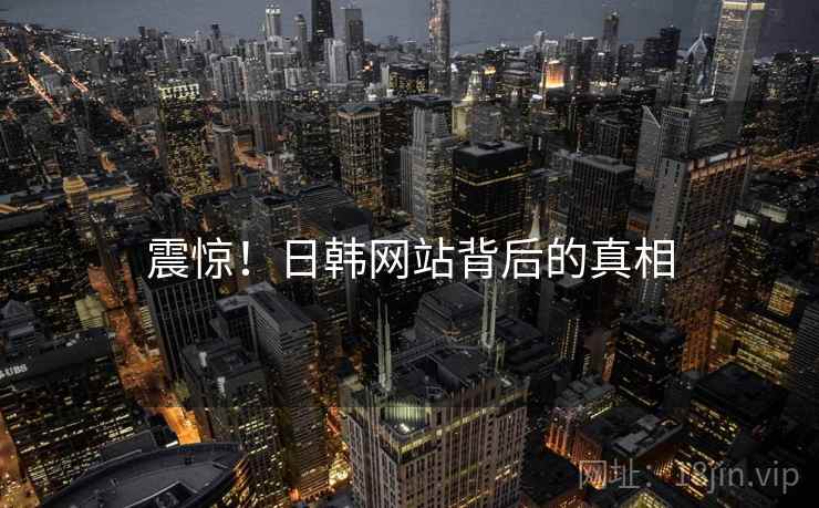 震惊！日韩网站背后的真相