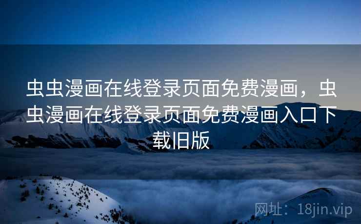 虫虫漫画在线登录页面免费漫画，虫虫漫画在线登录页面免费漫画入口下载旧版