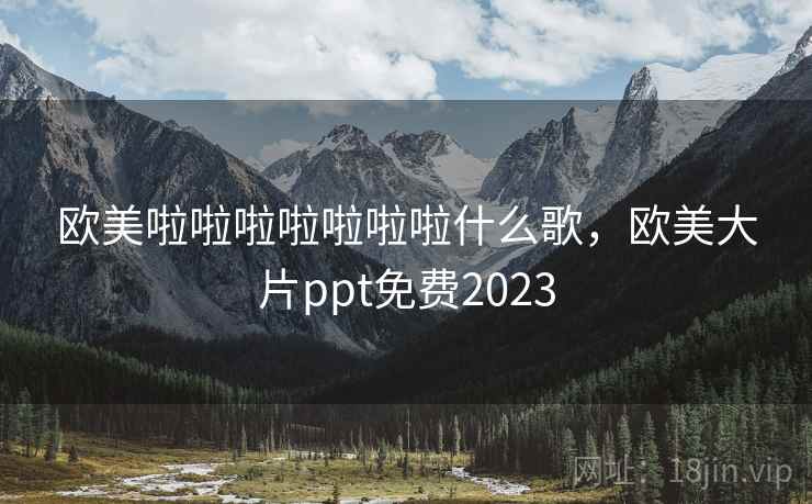 欧美啦啦啦啦啦啦啦什么歌，欧美大片ppt免费2023