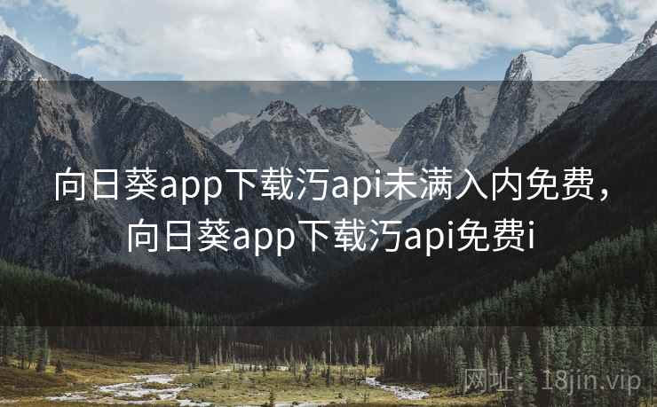 向日葵app下载汅api未满入内免费，向日葵app下载汅api免费i