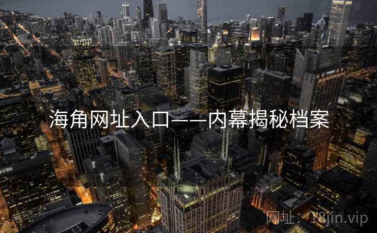 海角网址入口——内幕揭秘档案