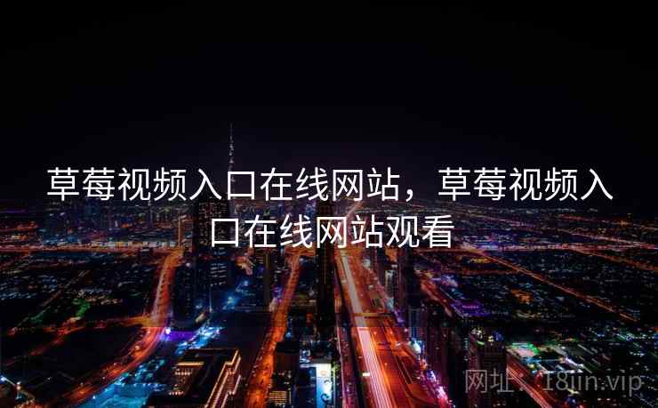 草莓视频入口在线网站，草莓视频入口在线网站观看