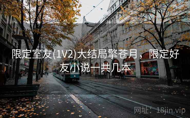 限定室友(1V2)大结局擎苍月，限定好友小说一共几本