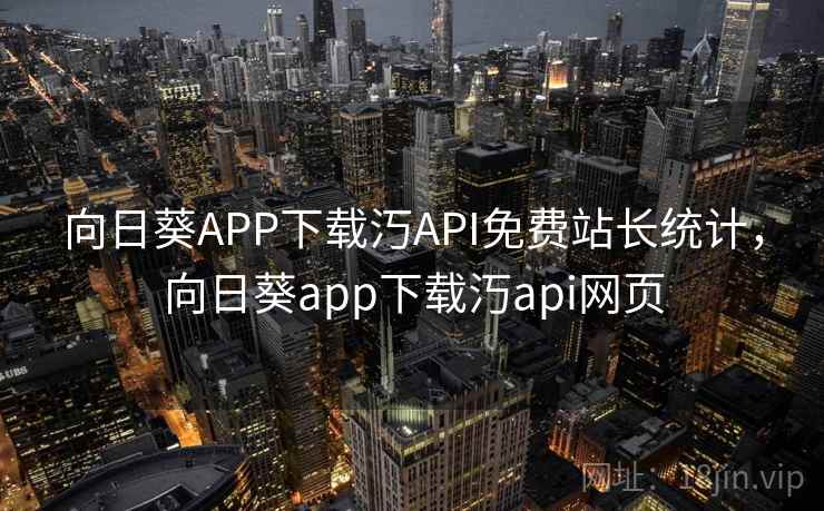 向日葵APP下载汅API免费站长统计，向日葵app下载汅api网页