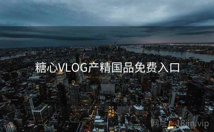 糖心VLOG产精国品免费入口