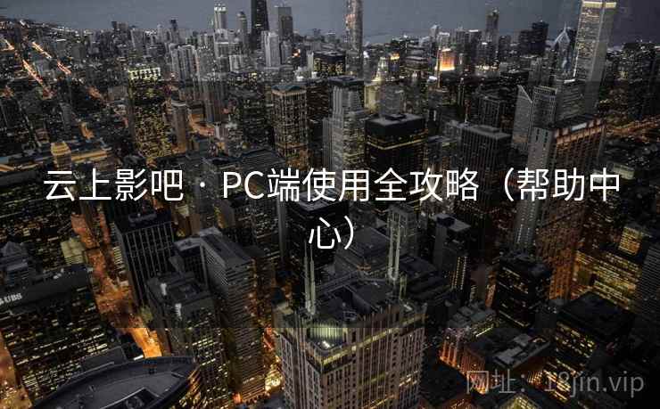 云上影吧 · PC端使用全攻略（帮助中心）