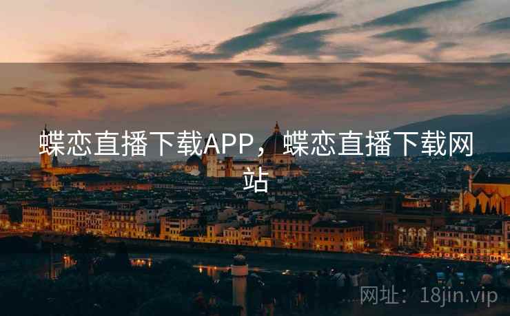 蝶恋直播下载APP，蝶恋直播下载网站